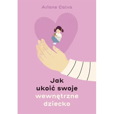Jak ukoi� swoje wewn�trzne dziecko - Ariane  Calvo