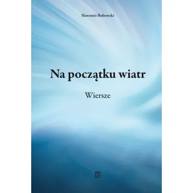 Na pocz�tku wiatr. Wiersze - S�awomir Bobowski