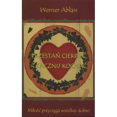 Przesta� cierpie� - zacznij kocha�. Mi�o�� przyci�ga wszelkie dobro - Werner Ablass