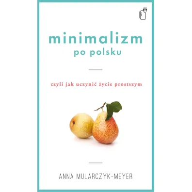 Minimalizm po polsku czyli jak uczyni� �ycie prostszym - Anna Mularczyk-Meyer
