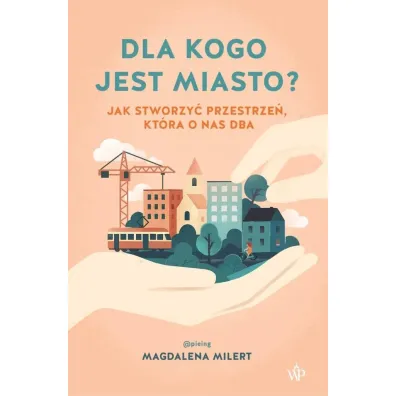 Dla kogo jest miasto? Jak stworzy� przestrze�, kt�ra o nas dba - Magdalena Milert