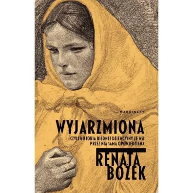 Wyjarzmiona, czyli historia biednej dziewczyny ze wsi przez ni� sam� opowiedziana - Renata Bo�ek