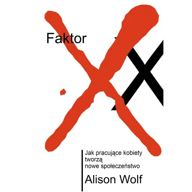 Faktor XX. Jak pracuj�ce kobiety tworz� nowe spo�ecze�stwo - Alison Wolf