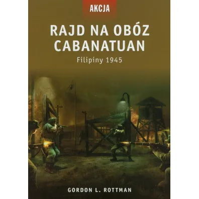 Rajd na ob�z Cabanatuan. Filipiny 1945 - Gordon L. Rottman