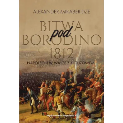 Bitwa pod Borodino 1812. Napoleon w walce z Kutuzowem - Aleksander  Mikaberidze