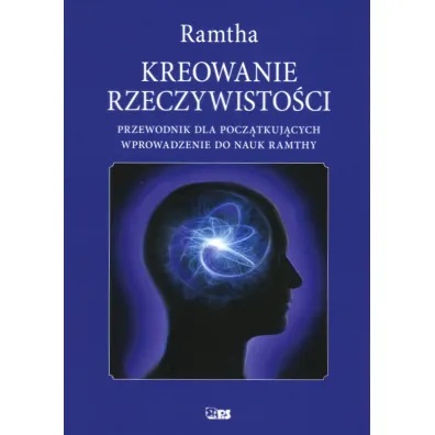 Kreowanie rzeczywisto�ci. Przewodnik dal pocz�tkuj�cych. Wprowadzenie do nauk Ramthy - Ramtha