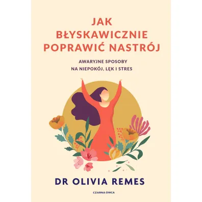 Jak b�yskawicznie poprawi� nastr�j. Awaryjne sposoby na niepok�j, l�k i stres - Olivia  Remes