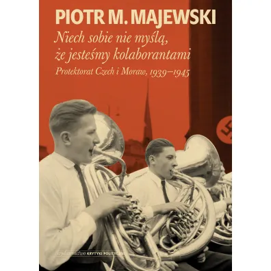 Niech sobie nie my�l�, �e jeste�my kolaborantami. Protektorat Czech i Moraw, 1939-1945 - Piotr M Majewski