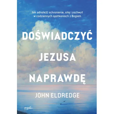 Do�wiadczy� Jezusa naprawd�. Jak odnale�� schronienie, si�� i zachwyt w codziennych spotkaniach z Bogiem