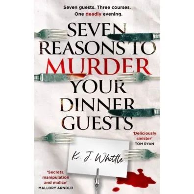 Seven Reasons to Murder Your Dinner Guests - K J Whittle