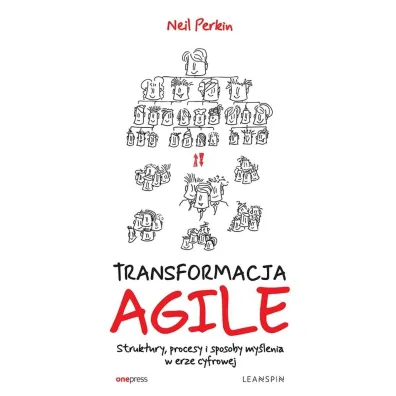 Transformacja AGILE. Struktury, procesy i sposoby my�lenia w erze cyfrowej - Neil  Perkin