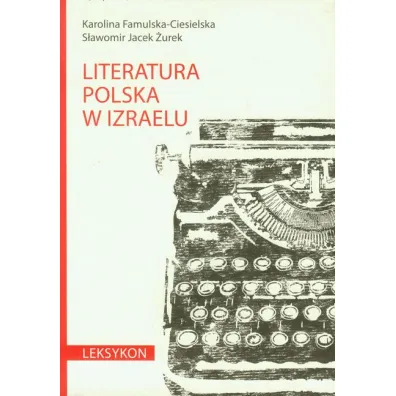 Literatura polska w Izraelu. Leksykon - Karolina Famulska-Ciesielska, S�awomir Jacek �urek