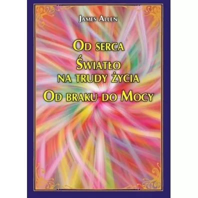 Od serca �wiat�o na trudy �ycia Od braku do Mocy - James Allen