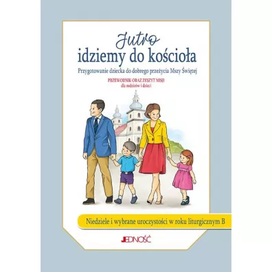 Jutro idziemy do ko�cio�a. Przygotowanie dziecka do dobrego prze�ycia Mszy �wi�tej. Rok B (w zestawie przewodnik oraz zeszyt misji) - Jacek Molka