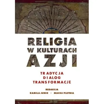 Religia w kulturach Azji. Tradycja, dialog, transformacje - Maciej  Pletnia, Kamila  Junik