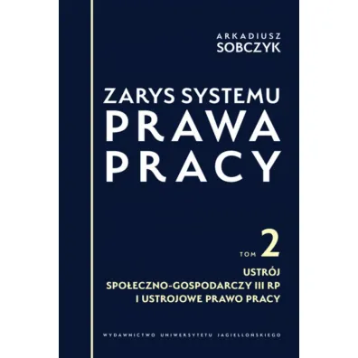 Zarys systemu prawa pracy. Tom 2. Ustr�j spo�eczno-gospodarczy III RP i ustrojowe prawo pracy - Arkadiusz Sobczyk