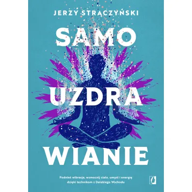 Samouzdrawianie. Podnie� wibracje, wzmocnij cia�o, umys� i energi� dzi�ki technikom z Dalekiego Wschodu