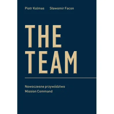 The Team. Nowoczesne przyw�dztwo Mission Command - Piotr Kolmas, S�awomir  Facon