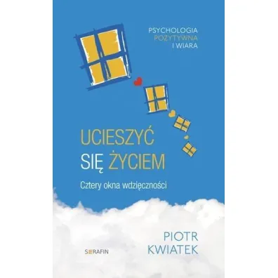 Ucieszy� si� �yciem. Cztery okna wdzi�czno�ci - Piotr Kwiatek