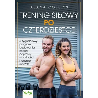 Trening siowy po czterdziestce. 6-tygodniowy program budowania mini, poprawy mobilnoci i idealnej sylwetki - Alana  Collins