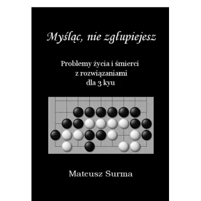 Mylc, nie zgupiejesz. Problemy ycia i mierci z rozwizaniami dla 3 kyu - Mateusz  Surma