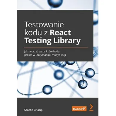 Testowanie kodu z React Testing Library. Jak tworzy� testy, kt�re b�d� proste w utrzymaniu i modyfikacji - Scottie  Crump