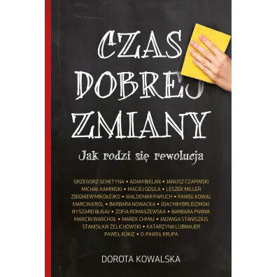 Czas dobrej zmiany. Jak rodzi si� rewolucja - Barbara Nowacka, Dorota Kowalska, Jadwiga Staniszkis, Janusz Czapi�ski, Leszek Miller, Maciej Gdula, Marcin Kr�l, Marek Chmaj, Micha� Kami�ski, Pawe� Kowal, Pawe� Krupa, Pawe� Kukiz, Ryszard Bugaj, Waldemar Paruch, Zbigniew Miko�ejko, Zofia Romaszewska, Grzegorz Schetyna, Adam Bielan, Joachim Brudzi�ski, Barbara Piwnik, Marcin Warcho�, Stanis�aw �elichowski, Katarzyna Lubnauer