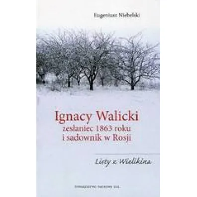 Ignacy Walicki zes�aniec 1863 roku i sadownik w Rosji - Eugeniusz Niebelski
