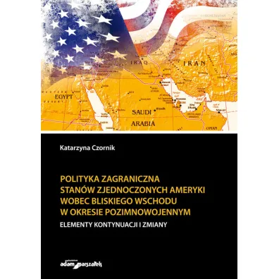 Polityka zagraniczna Stan�w Zjednoczonych Ameryki wobec Bliskiego Wschodu w okresie pozimnowojennym. Elementy kontynuacji i zmiany - Katarzyna  Czornik