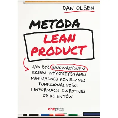 Metoda Lean Product. Jak by� innowacyjnym dzi�ki wykorzystaniu minimalnej koniecznej funkcjonalno�ci i informacji zwrotnej od klient�w - Dan  Olsen