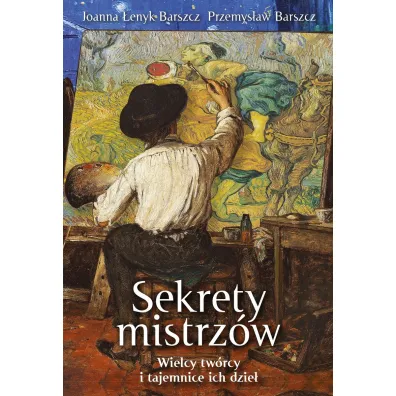 Sekrety mistrz�w. Wielcy tw�rcy i tajemnice ich dzie� - Joanna �enyk-Barszcz