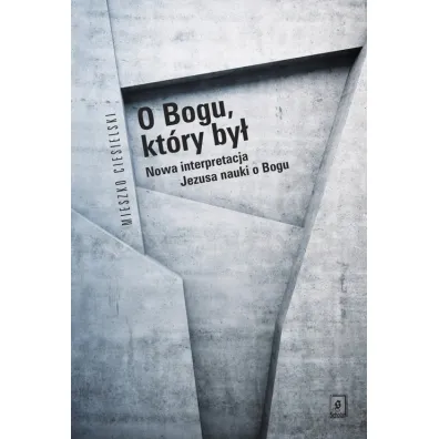 O Bogu, kt�ry by�. Nowa interpretacja Jezusa nauki o Bogu - Mieszko Ciesielski