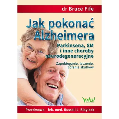Jak pokona� Alzheimera, Parkinsona, SM i inne choroby neurodegeneracyjne. Zapobieganie, leczenie, cofanie skutk�w - Bruce Fife