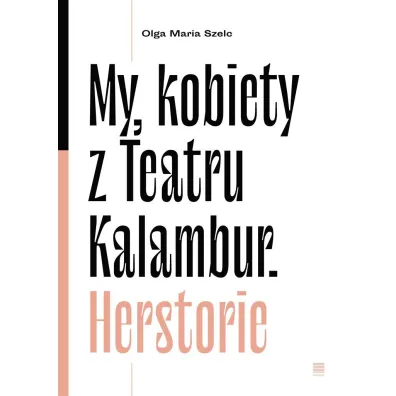 My kobiety z Teartru Kalambur. Herstorie - Olga Maria Szelc