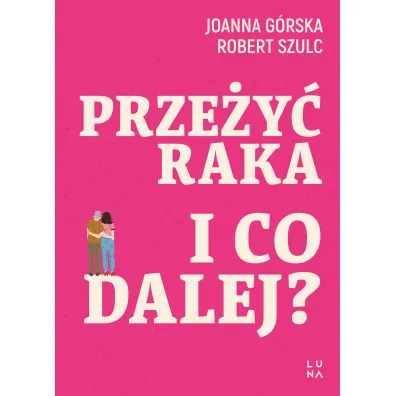 Prze�y� raka. I co dalej? - Joanna  G�rska, Robert  Szulc