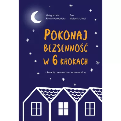 Pokonaj bezsenno�� w 6 krokach z terapi� poznawczo-behawioraln� - Ewa Walacik-Ufnal, Ma�gorzata Fornal-Paw�owska