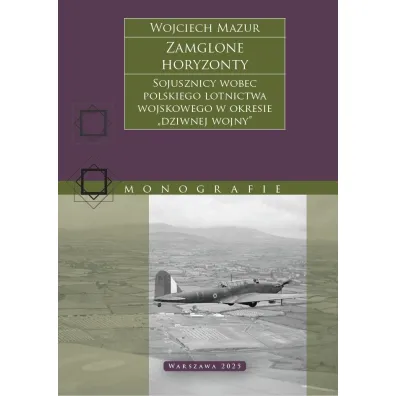 Zamglone horyzonty. Sojusznicy wobec polskiego lotnictwa wojskowego w okresie &bdquo;dziwnej wojny&rdquo; - Wojciech Mazur