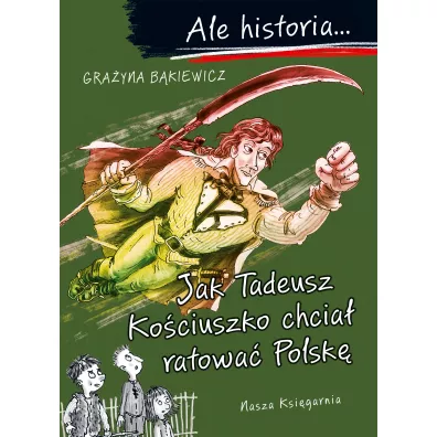 Jak Tadeusz Ko�ciuszko chcia� ratowa� Polsk�. Ale historia...