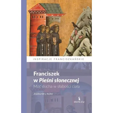 Franciszek w Pie�ni s�onecznej. Moc ducha.. - Zdzis�aw J. Kijas