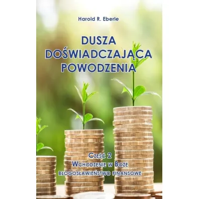 Wchodzenie w Bo�e b�ogos�awie�stwo finansowe. Dusza do�wiadczaj�ca powodzenia. Cz�� 2 - Harold R Eberle