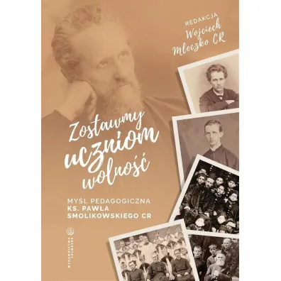 Zostawmy uczniom wolno�� My�l pedagogiczna ks. Paw�a Smolikowskiego CR - Wojciech Mleczko