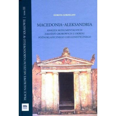 Macedonia-Aleksandria. Analiza monumentalnych zaoe grobowych z okresu pnoklasycznego i hellenistycznego