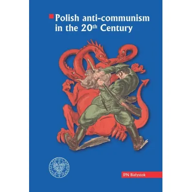 Polish anti-communism in the 20th Century - Karol Sacewicz, Piotr  Kardela