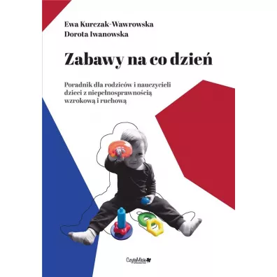 Zabawy na co dzie�, poradnik dla rodzic�w i nauczycieli dzieci z niepe�nosprawno�ci� wzrokow� i ruchow� - Ewa Kurczak-Wawrowska, Dorota Iwanowska