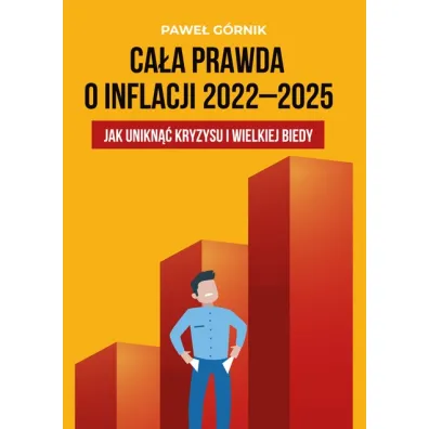 Ca�a prawda o inflacji 2022-2025 Jak unikn�� kryzysu i wielkiej biedy - Pawe�  G�rnik