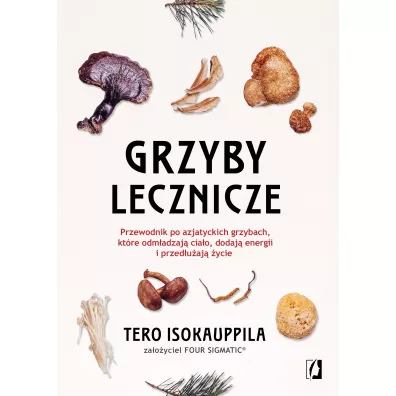 Grzyby lecznicze. Przewodnik po azjatyckich grzybach, kt�re odm�adzaj� cia�o, dodaj� energii i przed�u�aj� �ycie - Tero Isokauppila
