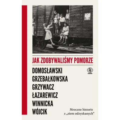Jak zdobywali�my Pomorze. Mroczne historie z "ziem odzyskanych" - Artur Domos�awski, Cezary �azarewicz, Ewa Winnicka, Magdalena Grzeba�kowska, Micha� W�jcik, Martyna Grzywacz