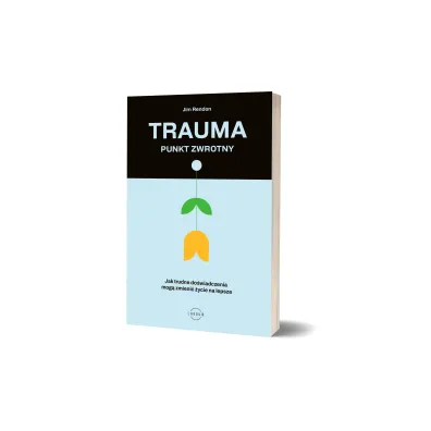 Trauma &ndash; punkt zwrotny. Jak trudne do�wiadczenia mog� zmieni� �ycie na lepsze