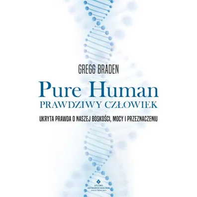 Pure Human - prawdziwy cz�owiek. Ukryta prawda o naszej bosko�ci, mocy i przeznaczeniu - Gregg Braden