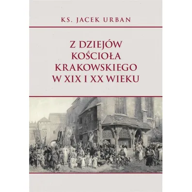 Z dziej�w Ko�cio�a krakowskiego w XIX i XX wieku - Urban Jacek